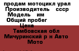 продам мотоцикл урал › Производитель ­ ссср › Модель ­ им3-8.103-10 › Общий пробег ­ 36 000 › Цена ­ 15 000 - Тамбовская обл., Мичуринский р-н Авто » Мото   